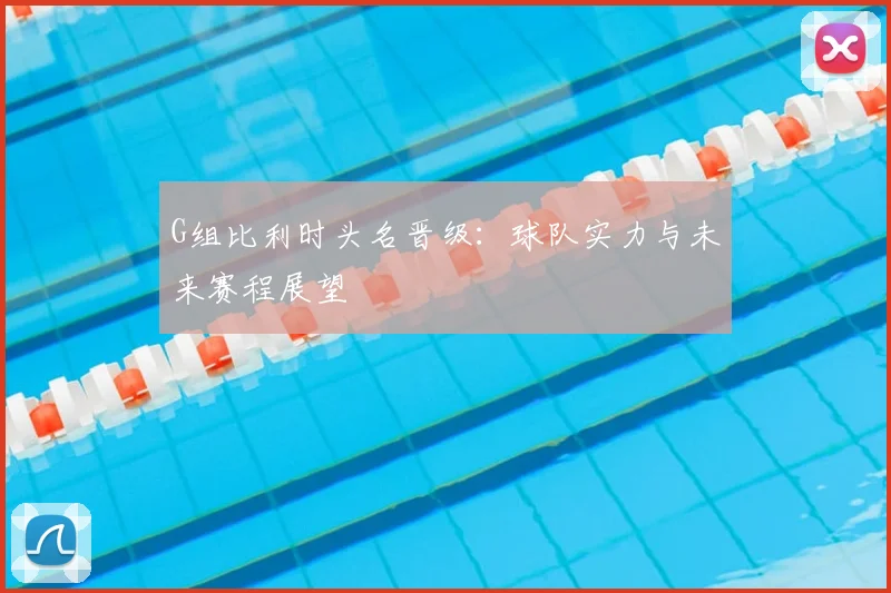 G组比利时头名晋级：球队实力与未来赛程展望
