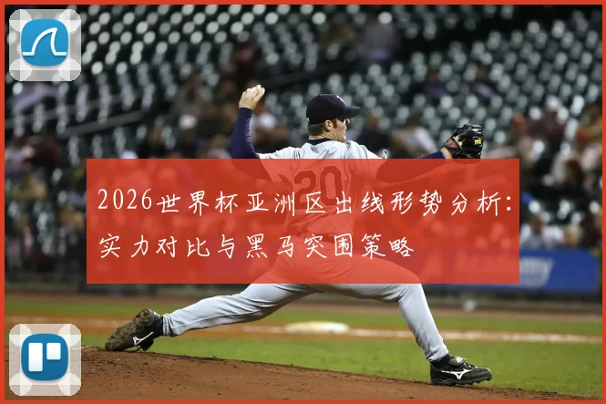 2026世界杯亚洲区出线形势分析：实力对比与黑马突围策略