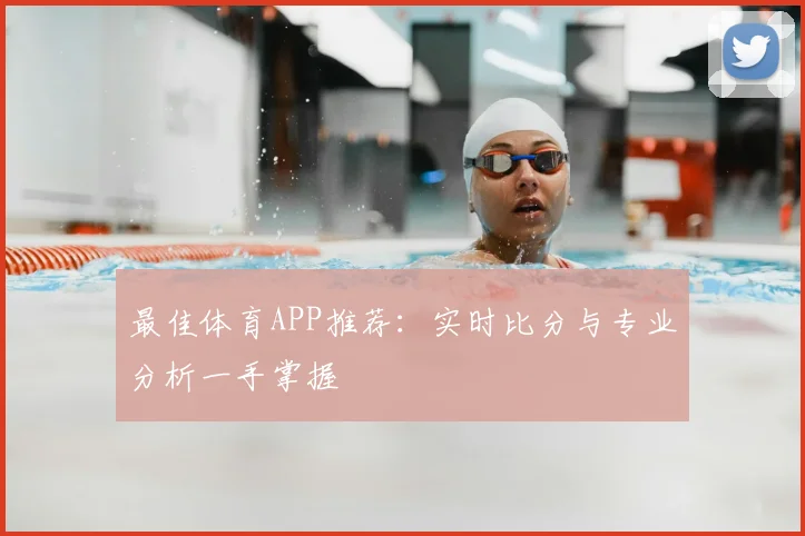 最佳体育APP推荐:实时比分与专业分析一手掌握