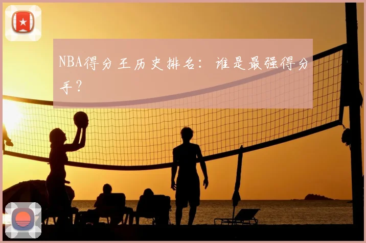 NBA得分王历史排名：谁是最强得分手？