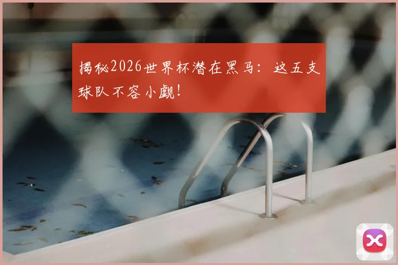 揭秘2026世界杯潜在黑马：这五支球队不容小觑！