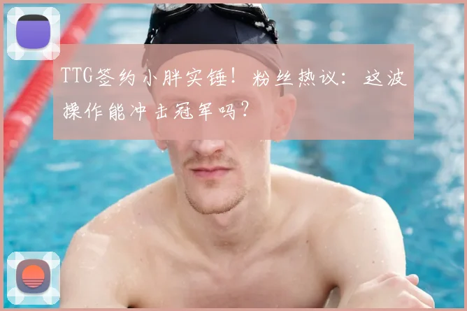 TTG签约小胖实锤！粉丝热议：这波操作能冲击冠军吗？